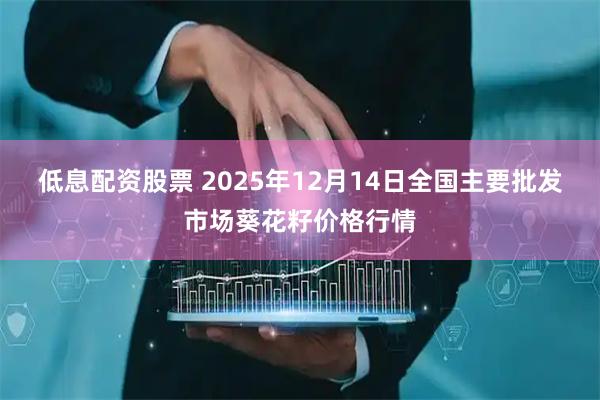 低息配资股票 2025年12月14日全国主要批发市场葵花籽价格行情