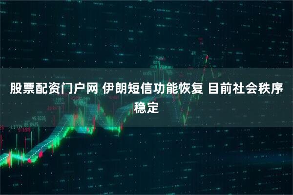 股票配资门户网 伊朗短信功能恢复 目前社会秩序稳定