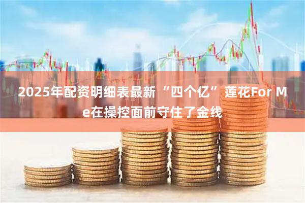 2025年配资明细表最新 “四个亿” 莲花For Me在操控面前守住了金线