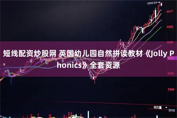短线配资炒股网 英国幼儿园自然拼读教材《Jolly Phonics》全套资源