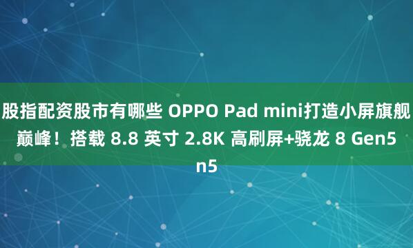 股指配资股市有哪些 OPPO Pad mini打造小屏旗舰巅峰！搭载 8.8 英寸 2.8K 高刷屏+骁龙 8 Gen5